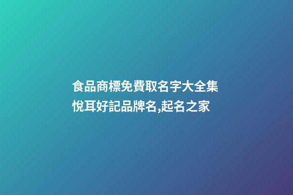 食品商標免費取名字大全集 悅耳好記品牌名,起名之家